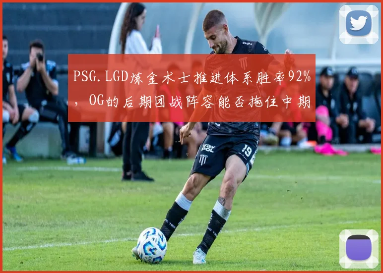 PSG.LGD炼金术士推进体系胜率92%，OG的后期团战阵容能否拖住中期攻势？