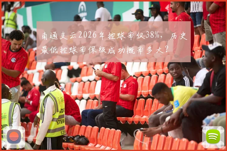 南通支云2026年控球率仅38%，历史最低控球率保级成功概率多大？