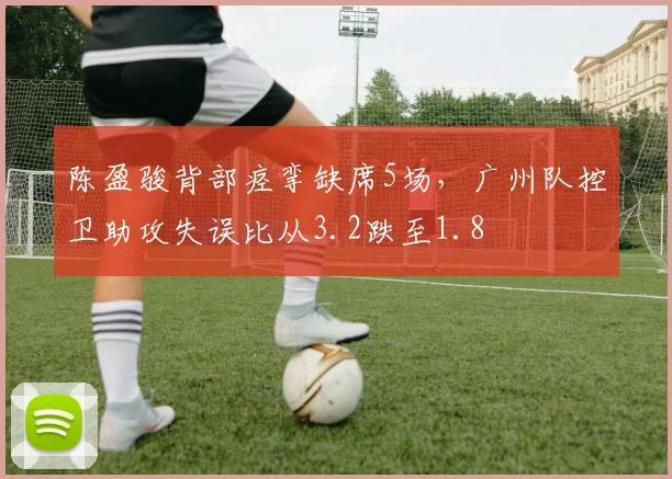 陈盈骏背部痉挛缺席5场，广州队控卫助攻失误比从3.2跌至1.8