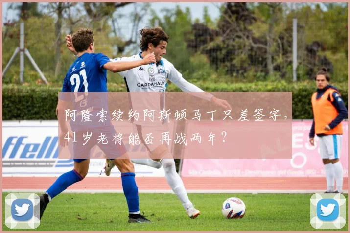 阿隆索续约阿斯顿马丁只差签字，41岁老将能否再战两年？